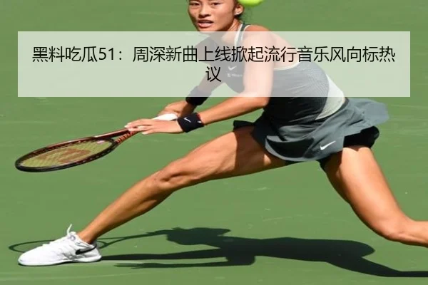 黑料吃瓜51：周深新曲上线掀起流行音乐风向标热议